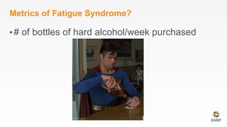 Metrics of Fatigue Syndrome?
• # of bottles of hard alcohol/week purchased
 