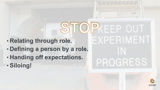• Relating through role.
• Defining a person by a role.
• Handing off expectations.
• Siloing!
 