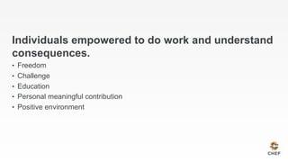 Individuals empowered to do work and understand
consequences.
•  Freedom
•  Challenge
•  Education
•  Personal meaningful contribution
•  Positive environment
 