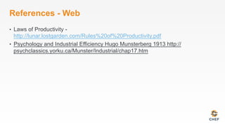 References - Web
•  Laws of Productivity -
http://lunar.lostgarden.com/Rules%20of%20Productivity.pdf
•  Psychology and Industrial Efficiency Hugo Munsterberg 1913 http://
psychclassics.yorku.ca/Munster/Industrial/chap17.htm
 