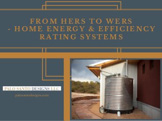 palosantodesigns.com
FROM HERS TO WERS
- HOME ENERGY & EFFICIENCY
RATING SYSTEMS
 
