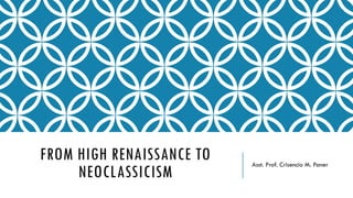 FROM HIGH RENAISSANCE TO
NEOCLASSICISM
Asst. Prof. Crisencio M. Paner
 