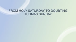 FROM HOLY SATURDAY TO DOUBTING
THOMAS SUNDAY
 