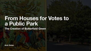 Amir Dotan
From Houses for Votes to
a Public Park
The Creation of Butterfield Green
 