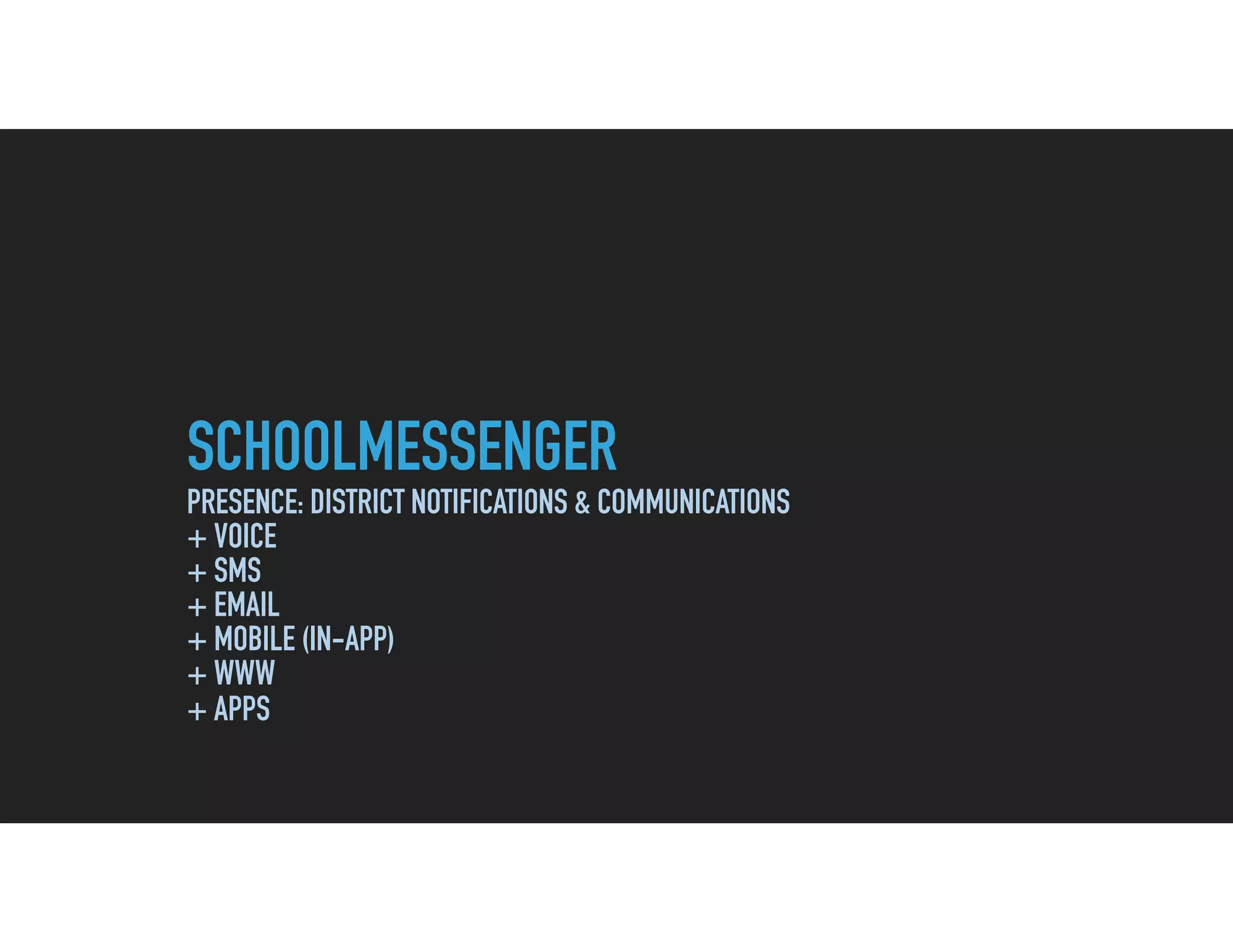 SCHOOLMESSENGER
PRESENCE: DISTRICT NOTIFICATIONS & COMMUNICATIONS
+ VOICE
+ SMS
+ EMAIL
+ MOBILE (IN-APP)
+ WWW
+ APPS
 