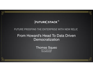 1
Thomas Squeo 
SVP of Technology
SchoolMessenger
From Howard's Head To Data Driven
Democratization
FUTURE PROOFING THE ENTERPRISE WITH NEW RELIC
 