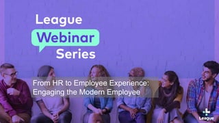 From HR to Employee Experience:
Engaging the Modern Employee
 