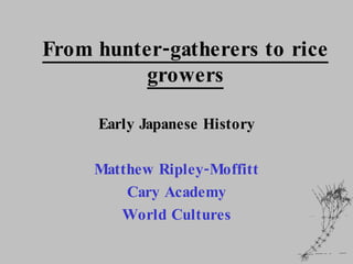 From hunter-gatherers to rice growers Early Japanese History Matthew Ripley-Moffitt Cary Academy World Cultures 