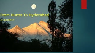 From Hunza To Hyderabad.
A JOURNEY
 