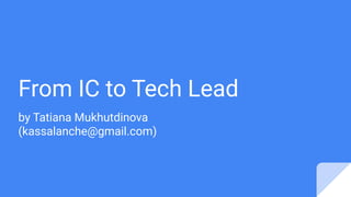 From IC to Tech Lead
by Tatiana Mukhutdinova
(kassalanche@gmail.com)
 