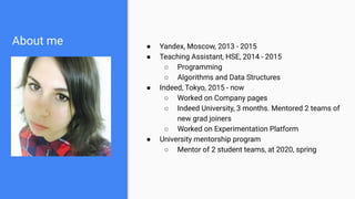About me ● Yandex, Moscow, 2013 - 2015
● Teaching Assistant, HSE, 2014 - 2015
○ Programming
○ Algorithms and Data Structur...