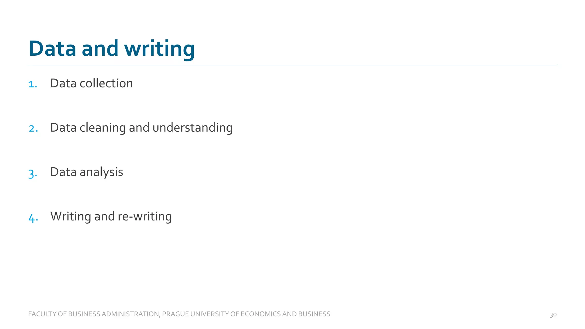 1. Data collection
2. Data cleaning and understanding
3. Data analysis
4. Writing and re-writing
Data and writing
FACULTYOF BUSINESS ADMINISTRATION, PRAGUE UNIVERSITYOF ECONOMICS AND BUSINESS 30
 
