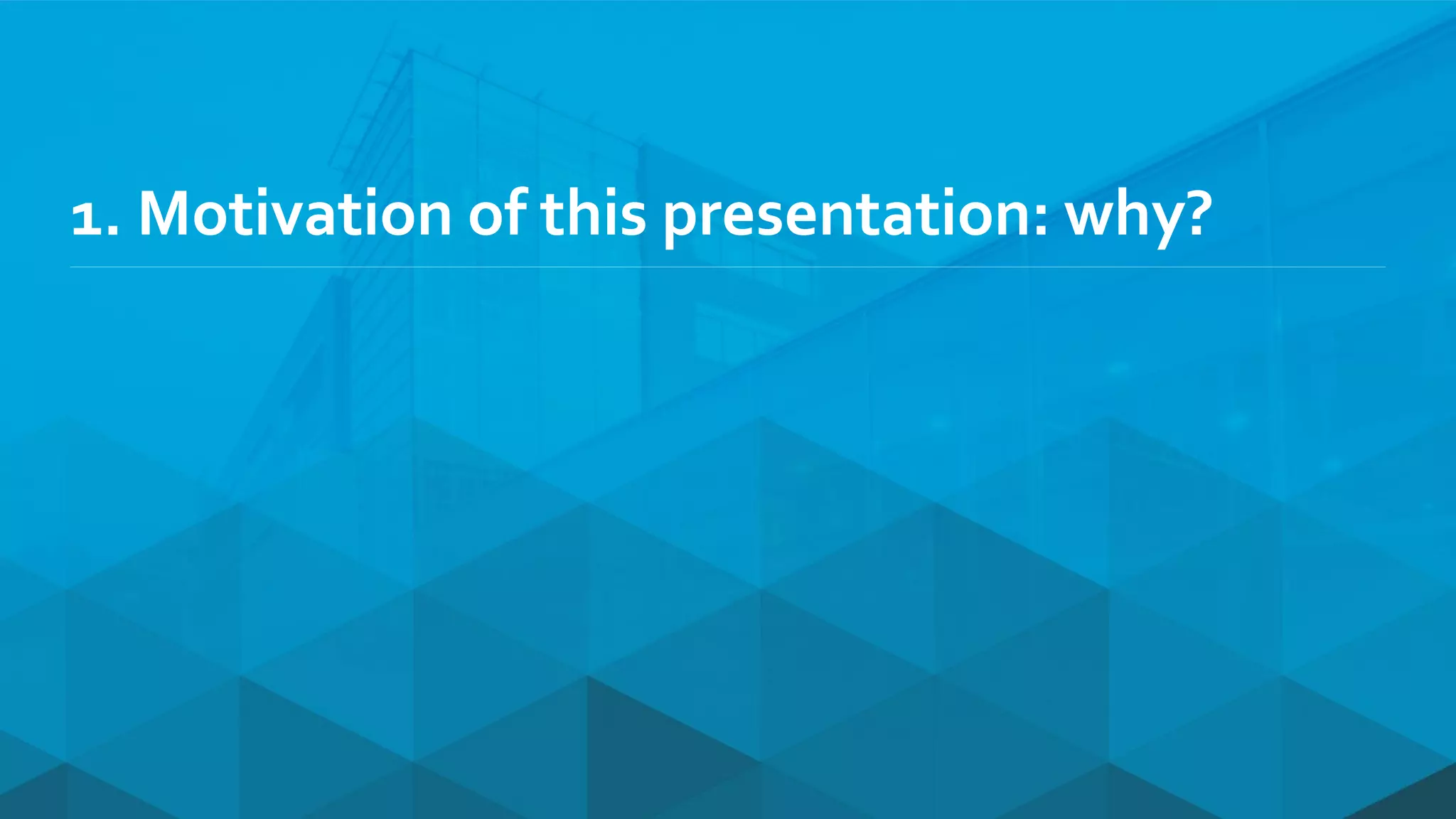 1. Motivation of this presentation: why?
 