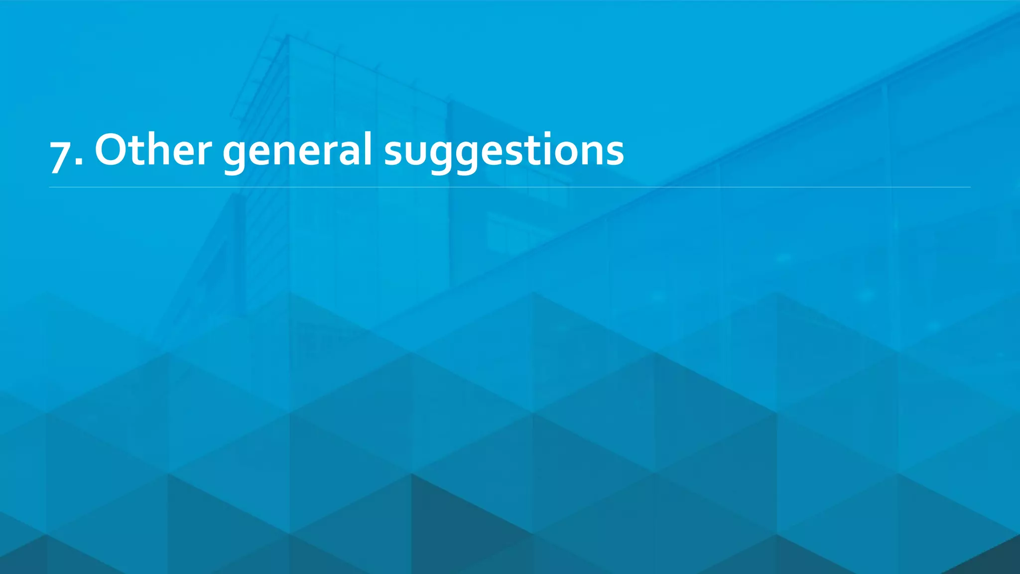 7. Other general suggestions
 