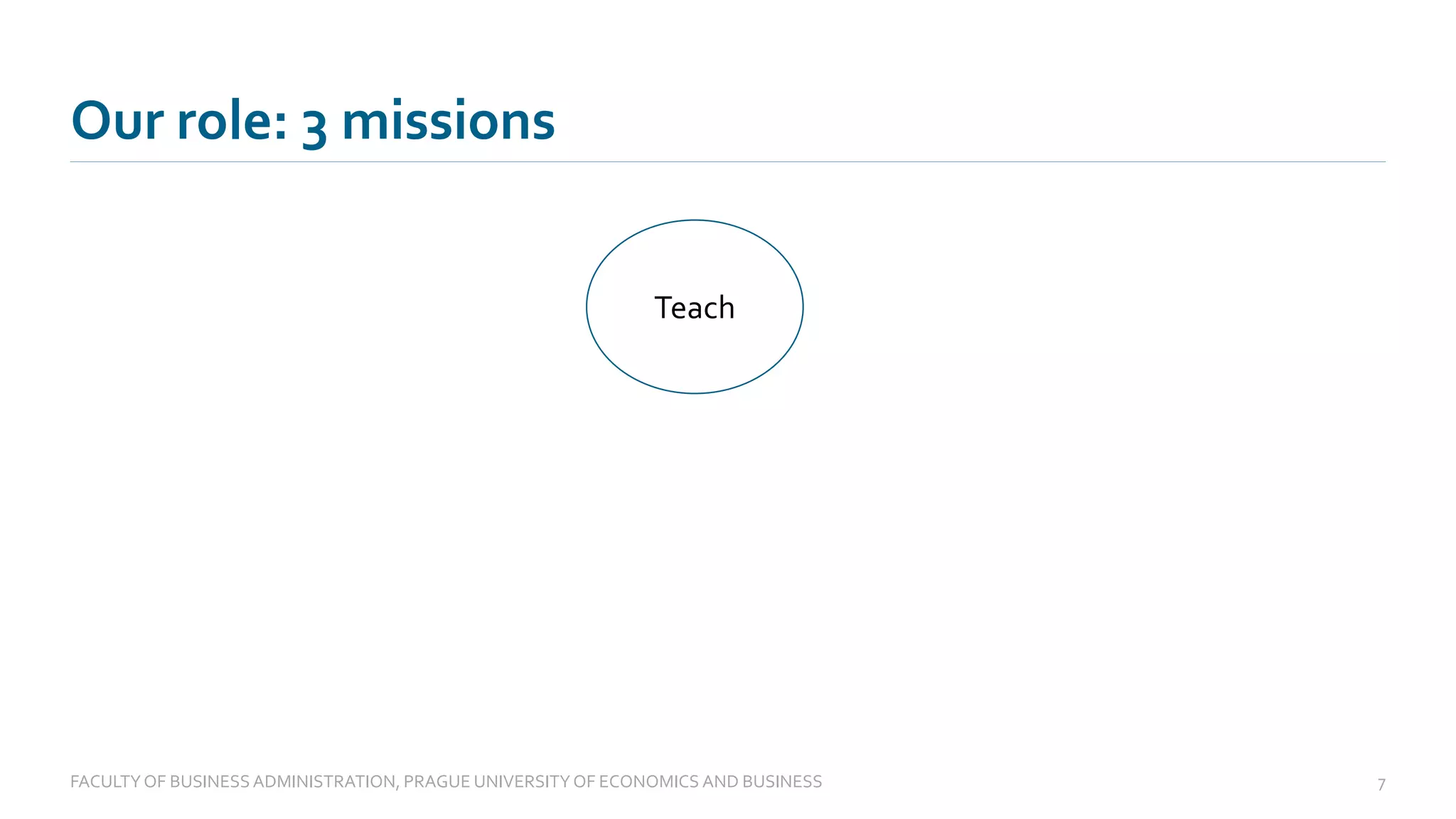 Our role: 3 missions
FACULTYOF BUSINESS ADMINISTRATION, PRAGUE UNIVERSITYOF ECONOMICS AND BUSINESS 7
Teach
 