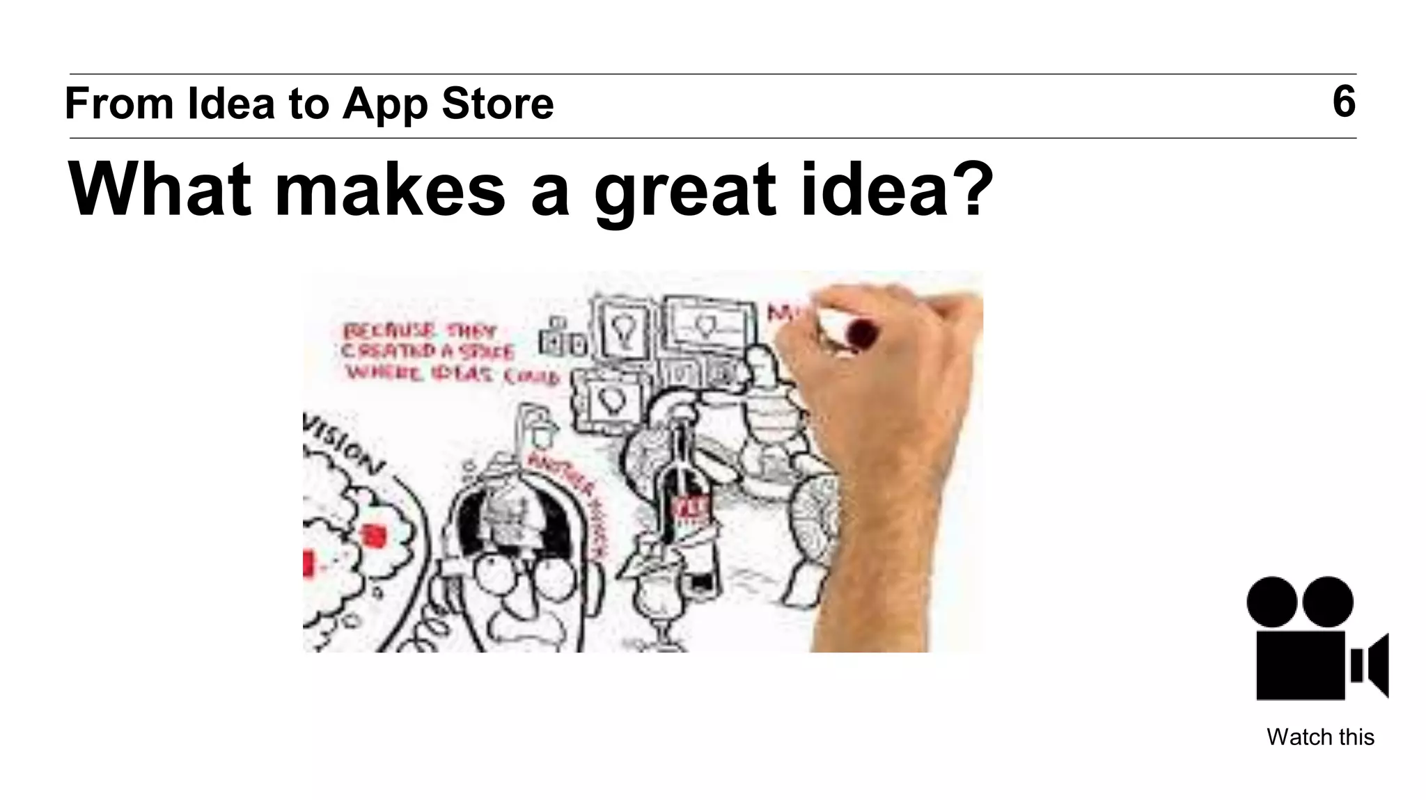 6From Idea to App Store
What makes a great idea?
Watch this
 