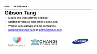 ABOUT THE SPEAKER
• Mobile and web software engineer
• Started developing applications since 2003
• Worked with startups and big companies
• gibson@azukisoft.com or gibtang@gmail.com
Gibson Tang
 