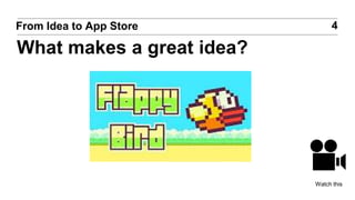 4From Idea to App Store
What makes a great idea?
Watch this
 