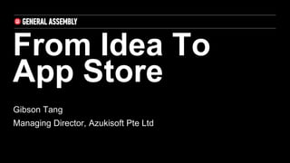 From Idea To
App Store
Gibson Tang
Managing Director, Azukisoft Pte Ltd
 