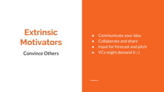 Extrinsic
Motivators
Convince Others
● Communicate your idea
● Collaborate and share
● Input for forecast and pitch
● VCs might demand it ;-)
 
