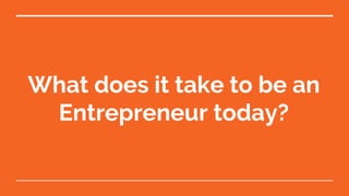 What does it take to be an
Entrepreneur today?
 