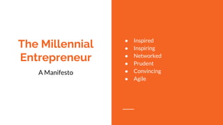 The Millennial
Entrepreneur
A Manifesto
● Inspired
● Inspiring
● Networked
● Prudent
● Convincing
● Agile
 