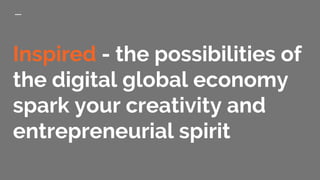 Inspired - the possibilities of
the digital global economy
spark your creativity and
entrepreneurial spirit
 