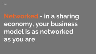 Networked - in a sharing
economy, your business
model is as networked
as you are
 