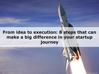 From idea to execution: 8 steps that can
make a big difference in your startup
journey
 