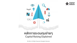 หลักการระดมทุนง่ายๆ
Capital Raising Explained
© 2016. All Rights Reserved. Bangkok Ventures
 