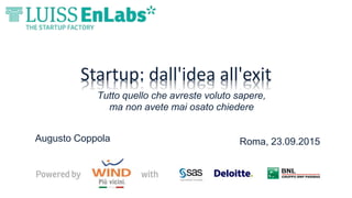 Startup: dall'idea all'exit
Augusto Coppola
Tutto quello che avreste voluto sapere,
ma non avete mai osato chiedere
Roma, 23.09.2015
 