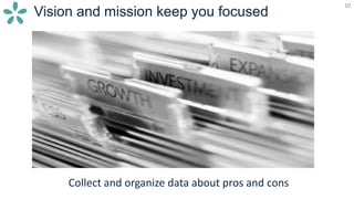 10
Vision and mission keep you focused
10
Collect and organize data about pros and cons
 