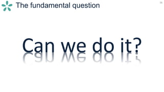 16
The fundamental question
16
Can we do it?
 