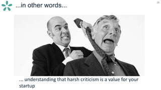 28
...in other words...
28
... understanding that harsh criticism is a value for your
startup
 