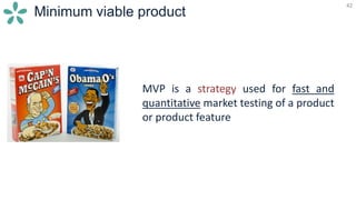 42
Minimum viable product
42
MVP is a strategy used for fast and
quantitative market testing of a product
or product feature
 