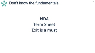 76
Don’t know the fundamentals
NDA
Term Sheet
Exit is a must
 