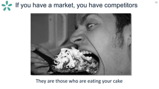 78
If you have a market, you have competitors
They are those who are eating your cake
 