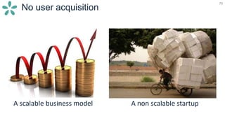 79
No user acquisition
A scalable business model A non scalable startup
 