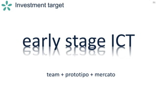 86
Investment target
early stage ICT
team + prototipo + mercato
 