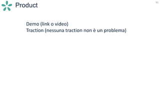95
Product
Demo (link o video)
Traction (nessuna traction non è un problema)
 