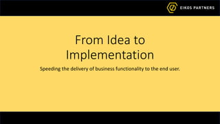 From Idea to
Implementation
Speeding the delivery of business functionality to the end user.
 
