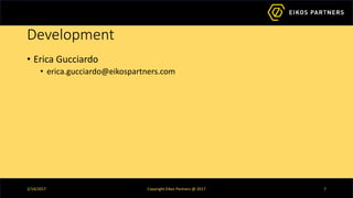 Development
• Erica Gucciardo
• erica.gucciardo@eikospartners.com
2/14/2017 Copyright Eikos Partners @ 2017 7
 