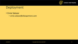 Deployment
• Ernie Salazar
• ernie.salazar@eikospartners.com
2/14/2017 Copyright Eikos Partners @ 2017 8
 