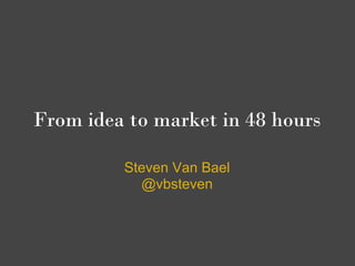 From idea to market in 48 hours

         Steven Van Bael
           @vbsteven
 