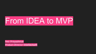 From IDEA to MVP
Petr Prisyazhniuk
Product Director Intellectsoft
 