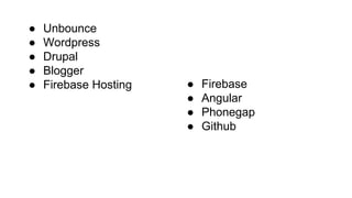 ● Unbounce
● Wordpress
● Drupal
● Blogger
● Firebase Hosting ● Firebase
● Angular
● Phonegap
● Github
 