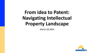 From idea to Patent:
Navigating Intellectual
Property Landscape
March 28 2024
 