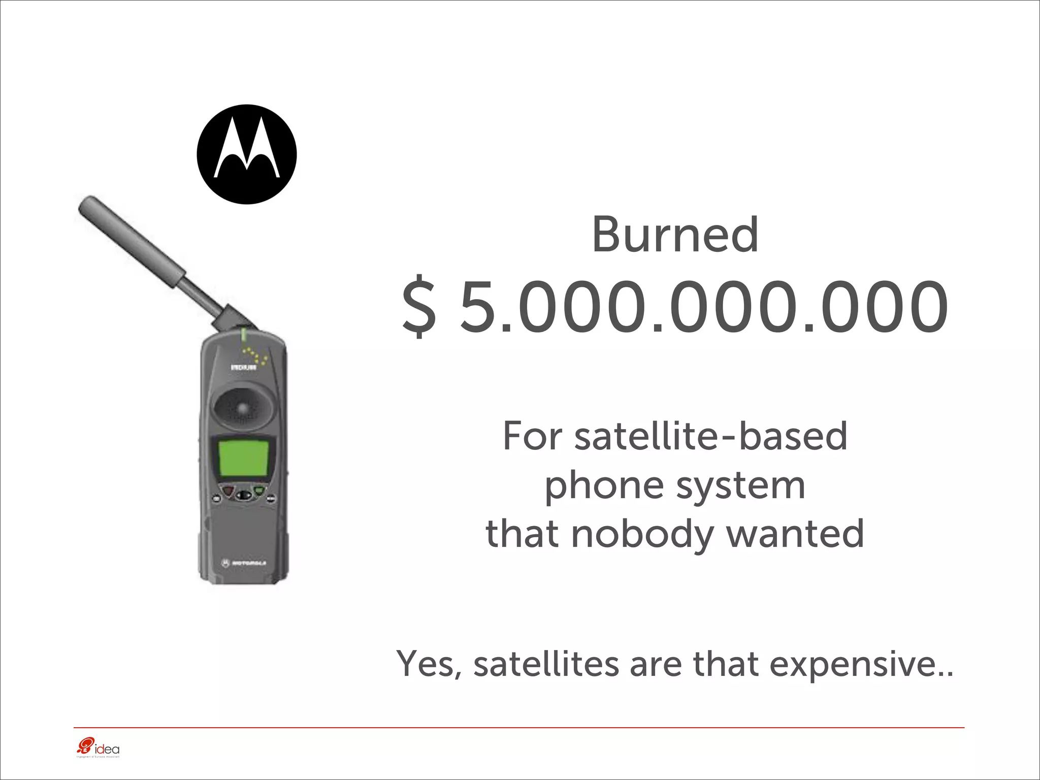 Burned
$ 5.000.000.000
      For satellite-based
        phone system
     that nobody wanted


Yes, satellites are that expensive..
 