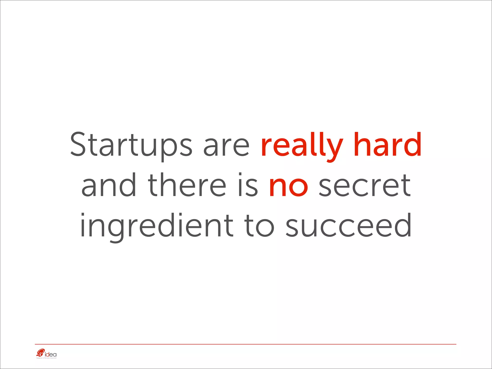 Startups are really hard
 and there is no secret
 ingredient to succeed
 