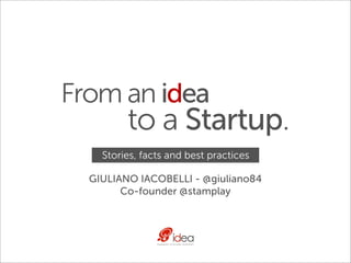 From an idea
         to a Startup.
    Stories, facts and best practices

  GIULIANO IACOBELLI - @giuliano84
        Co-founder @stamplay
 